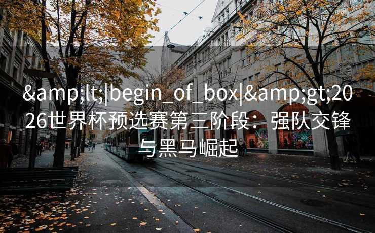 <|begin_of_box|>2026世界杯预选赛第三阶段：强队交锋与黑马崛起